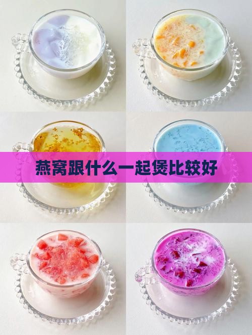 燕窝跟什么一起煲比较好