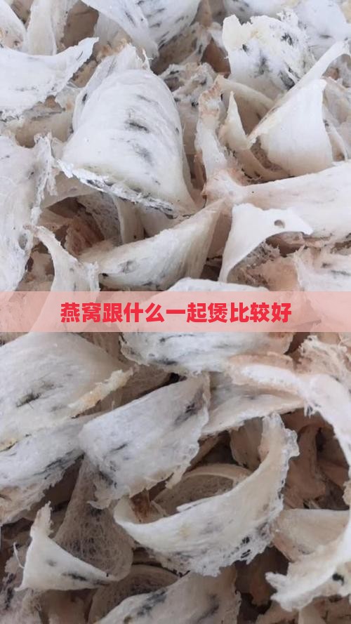燕窝跟什么一起煲比较好
