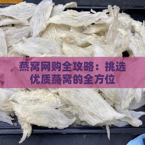 燕窝网购全攻略：挑选优质燕窝的全方位
