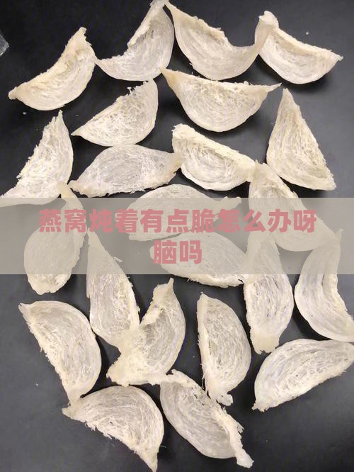 燕窝炖着有点脆怎么办呀脑吗