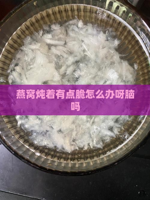 燕窝炖着有点脆怎么办呀脑吗