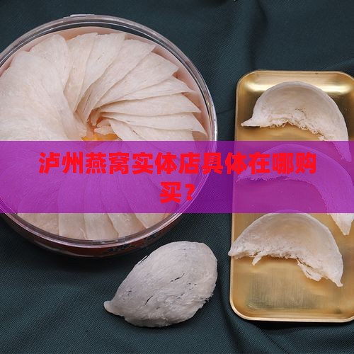 泸州燕窝实体店具体在哪购买？