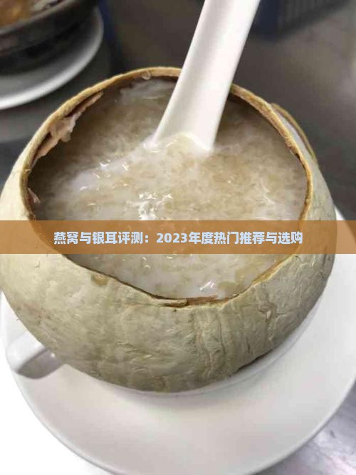 燕窝与银耳评测：2023年度热门推荐与选购