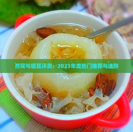 燕窝与银耳评测：2023年度热门推荐与选购