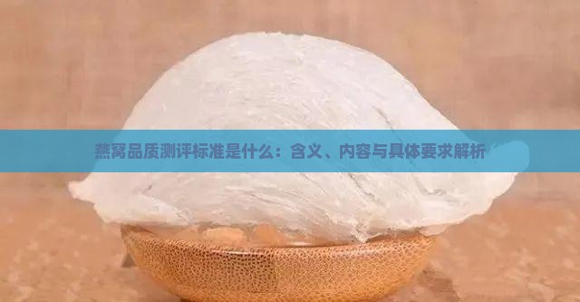 燕窝品质测评标准是什么：含义、内容与具体要求解析
