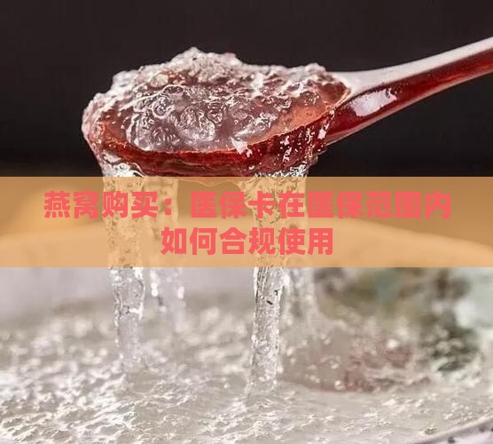 燕窝购买：医保卡在医保范围内如何合规使用