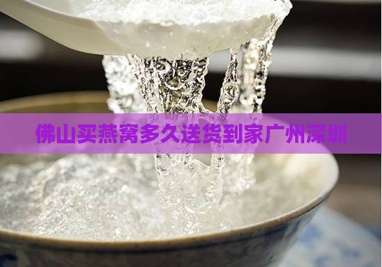 佛山买燕窝多久送货到家广州深圳