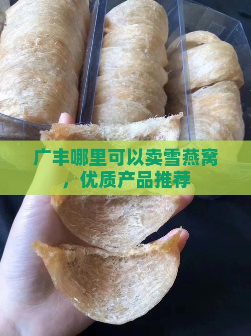 广丰哪里可以卖雪燕窝，优质产品推荐