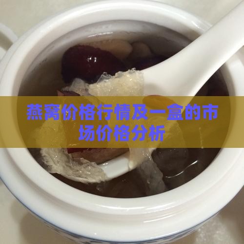 燕窝价格行情及一盒的市场价格分析