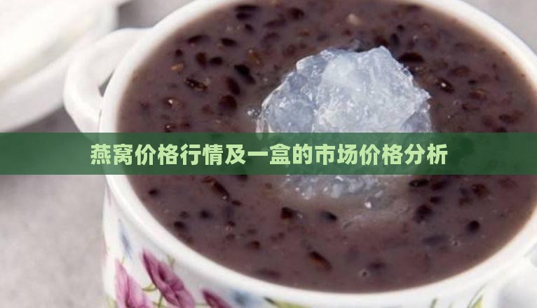 燕窝价格行情及一盒的市场价格分析