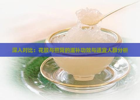 深入对比：花胶与燕窝的滋补功效与适宜人群分析