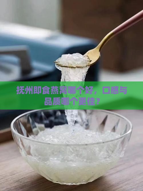 抚州即食燕窝哪个好，口感与品质哪个更佳？