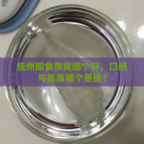 抚州即食燕窝哪个好，口感与品质哪个更佳？