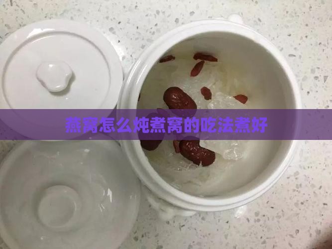 燕窝怎么炖煮窝的吃法煮好