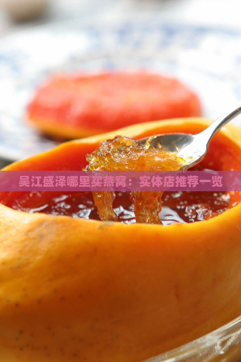 吴江盛泽哪里买燕窝：实体店推荐一览
