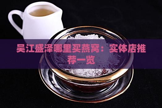 吴江盛泽哪里买燕窝：实体店推荐一览