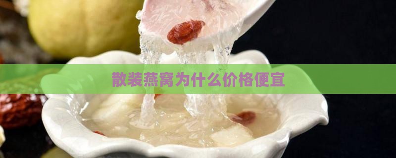 散装燕窝为什么价格便宜