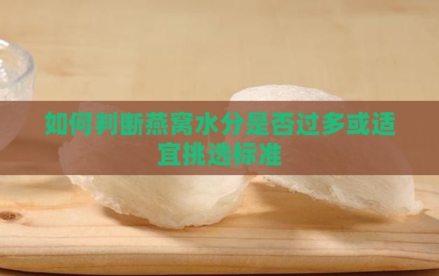 如何判断燕窝水分是否过多或适宜挑选标准