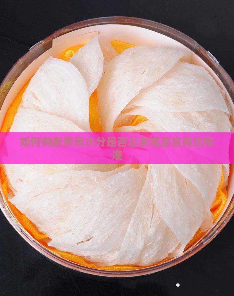 如何判断燕窝水分是否过多或适宜挑选标准