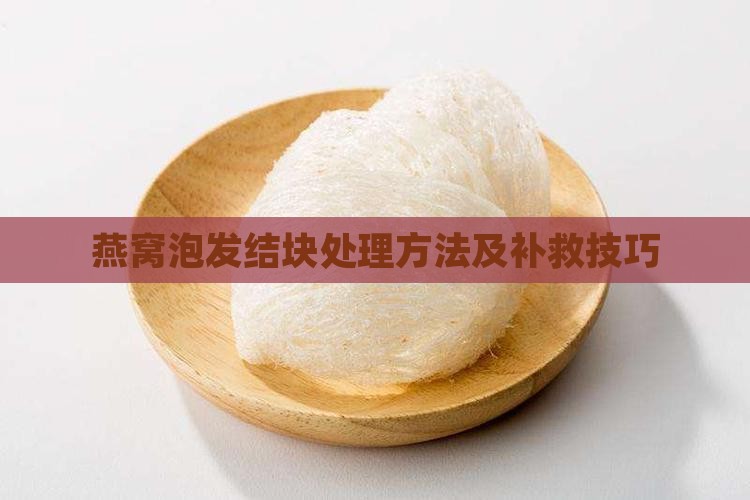 燕窝泡发结块处理方法及补救技巧