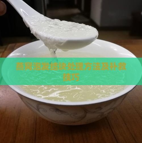 燕窝泡发结块处理方法及补救技巧