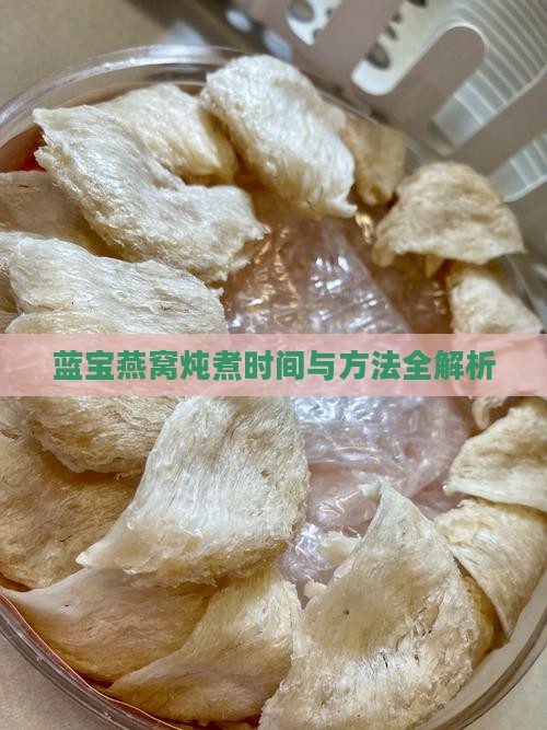 蓝宝燕窝炖煮时间与方法全解析