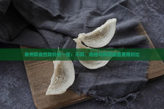 泉州即食燕窝价格一览：不同、规格与购买渠道费用对比
