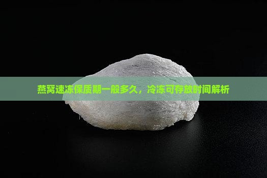 燕窝速冻保质期一般多久，冷冻可存放时间解析
