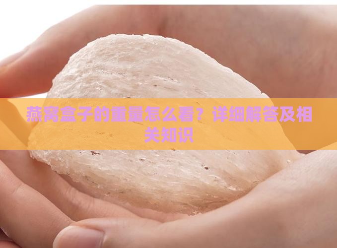 燕窝盒子的重量怎么看？详细解答及相关知识