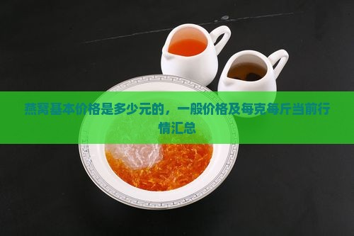 燕窝基本价格是多少元的，一般价格及每克每斤当前行情汇总