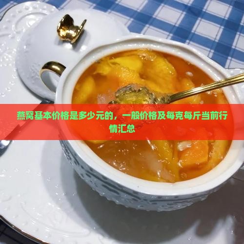 燕窝基本价格是多少元的，一般价格及每克每斤当前行情汇总