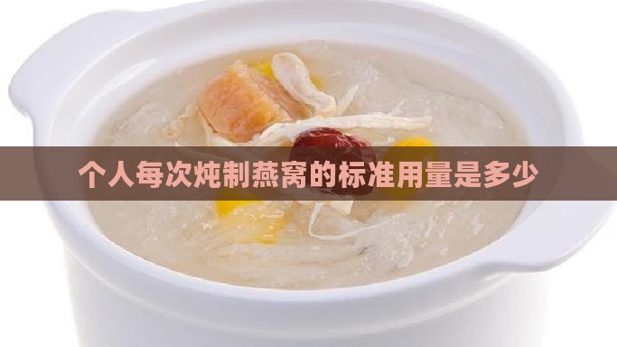 个人每次炖制燕窝的标准用量是多少
