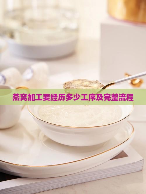 燕窝加工要经历多少工序及完整流程
