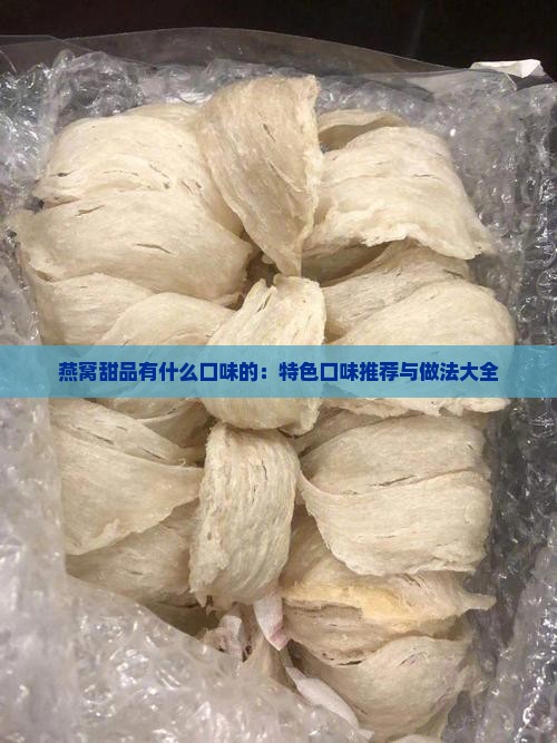 燕窝甜品有什么口味的：特色口味推荐与做法大全