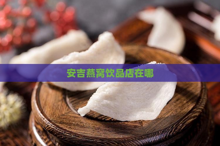 安吉燕窝饮品店在哪