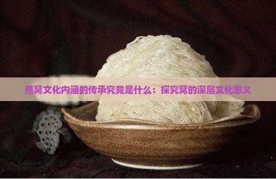 燕窝文化内涵的传承究竟是什么：探究窝的深层文化意义