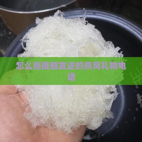 怎么拒接朋友送的燕窝礼物电话