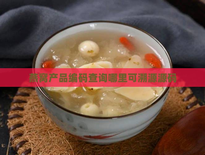 燕窝产品编码查询哪里可溯源源码