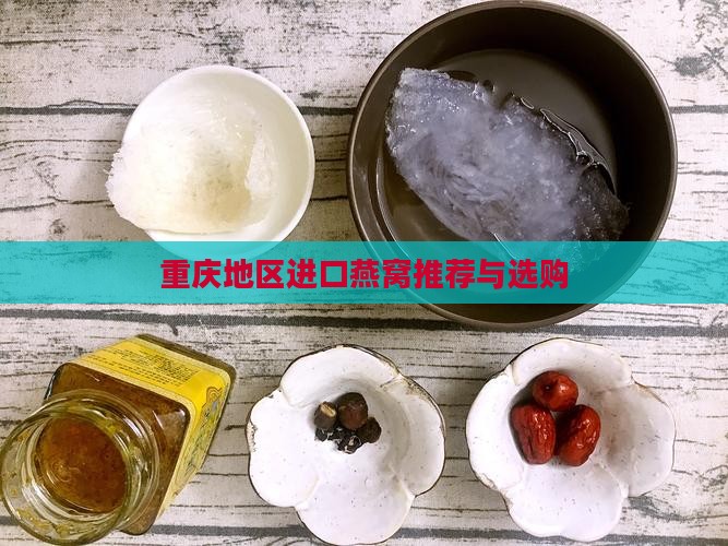 重庆地区进口燕窝推荐与选购