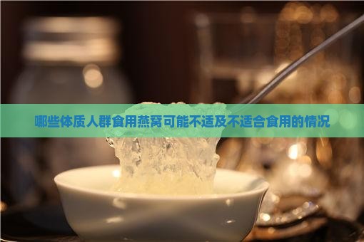 哪些体质人群食用燕窝可能不适及不适合食用的情况 哪些体质人群食用燕窝可能不适及不适合食用的情况