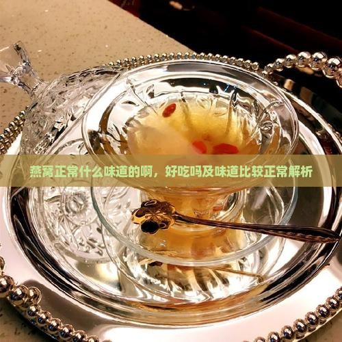 燕窝正常什么味道的啊，好吃吗及味道比较正常解析