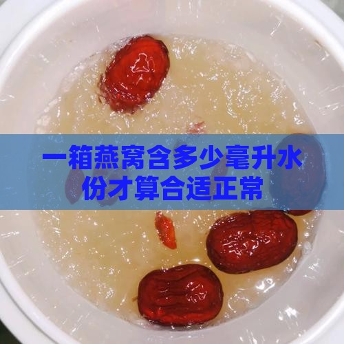 一箱燕窝含多少毫升水份才算合适正常