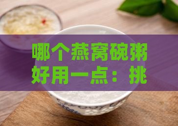哪个燕窝碗粥好用一点：挑选推荐