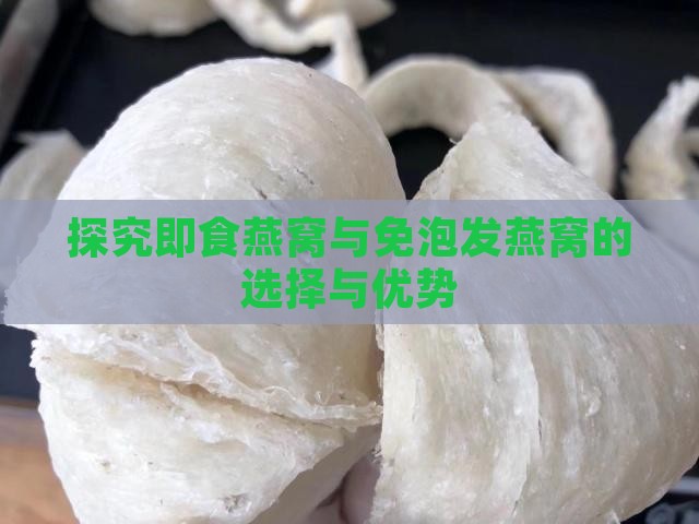 探究即食燕窝与免泡发燕窝的选择与优势
