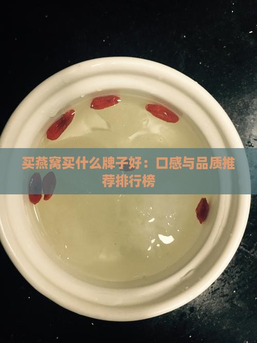 买燕窝买什么牌子好：口感与品质推荐排行榜