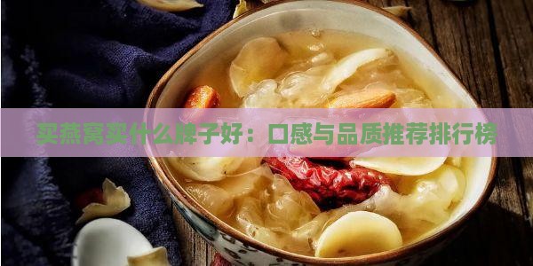 买燕窝买什么牌子好：口感与品质推荐排行榜