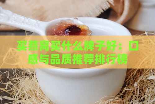 买燕窝买什么牌子好：口感与品质推荐排行榜