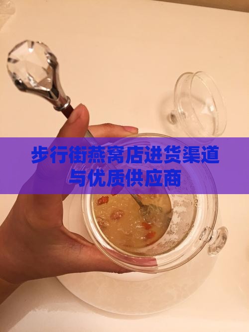 步行街燕窝店进货渠道与优质供应商