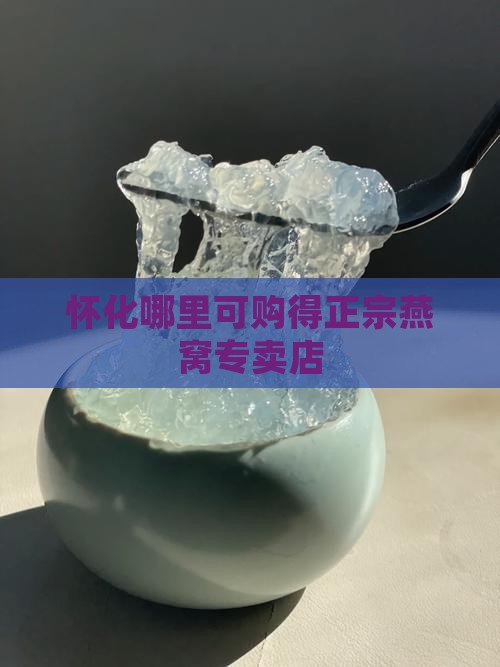 怀化哪里可购得正宗燕窝专卖店