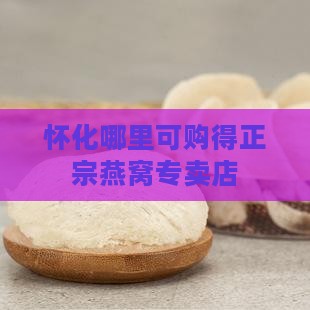 怀化哪里可购得正宗燕窝专卖店